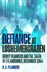 Defiance at Losheimergraben : Dewey Plankers and the 394th in the Ardennes, December 1944
