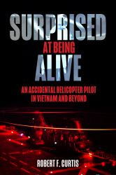 Surprised at Being Alive : An Accidental Helicopter Pilot in Vietnam and Beyond