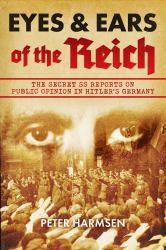 Eyes and Ears of the Reich : The Secret SS Reports on Public Opinion in Hitler's Germany