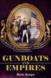 Gunboats and Empires : The Roots of Naval Policy in Early U. S. History