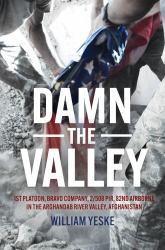 Damn the Valley : 1st Platoon, Bravo Company, 2/508 PIR, 82nd Airborne in the Arghandab River Valley Afghanistan