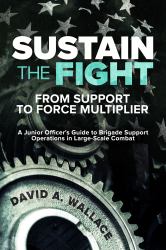 Sustain the Fight: from Support to Force Multiplier : A Junior Officer's Guide to Brigade Support Operations in Large-Scale Combat