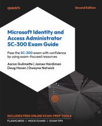Microsoft Identity and Access Administrator SC-300 Exam Guide : Gain the Confidence to Pass the SC-300 Exam Using Exam-Focused Study Resources