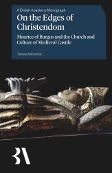 On the Edges of Christendom : Maurice of Burgos and the Church and Culture of Medieval Castile