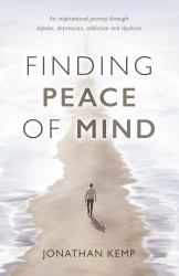 Finding Peace of Mind : An Inspirational Journey Through Bipolar, Depression, Addiction and Dyslexia