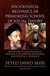 Sociological Relevance of Primordial School of Social Theory : Revisiting the sociological relevance of Morteza Muttahari and Seyed M. H. Beheshti