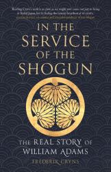 In the Service of the Shogun : The Real Story of William Adams