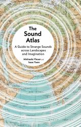 The Sound Atlas : A Guide to Strange Sounds Across Landscapes and Imagination