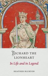 Richard the Lionheart : In Life and in Legend