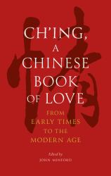 Ch'ing, a Chinese Book of Love : From Early Times to the Modern Age