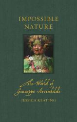 Impossible Nature : The World of Giuseppe Arcimboldo