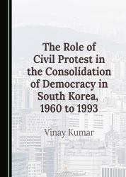 The Role of Civil Protest in the Consolidation of Democracy in South Korea, 1960 To 1993