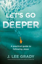 Let's Go Deeper : A Practical Guide to Following Jesus