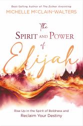 The Spirit and Power of Elijah : Rise up in the Spirit of Boldness and Reclaim Your Destiny
