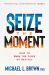 Seize the Moment : How to Fuel the Fires of Revival