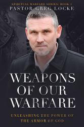Weapons of Our Warfare : Unleashing the Power of the Armor of God