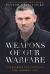 Weapons of Our Warfare : Unleashing the Power of the Armor of God
