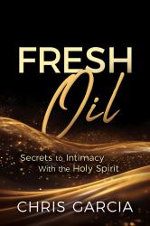 Fresh Oil : Secrets to Intimacy with the Holy Spirit