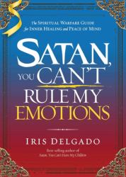 Satan, You Can't Rule My Emotions : The Spiritual Warfare Guide for Inner Healing and Peace of Mind