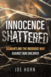 Innocence Shattered : Dismantling the Insidious War Against Our Children
