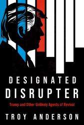 Designated Disrupter : Trump and Other Unlikely Agents of Revival