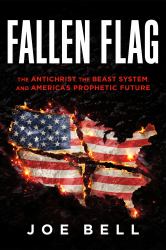 Fallen Flag : The Antichrist, the Beast System, and America's Prophetic Future