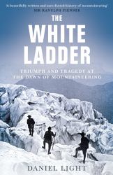 The White Ladder : Triumph and Tragedy at the Dawn of Mountaineering