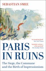 Paris in Ruins : The Siege, the Commune and the Birth of Impressionism