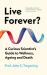 Live Forever? : A Curious Scientist's Guide to Wellness, Ageing and Death