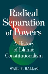 Radical Separation of Powers : A History of Islamic Constitutionalism