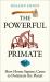 The Powerful Primate : How Homo Sapiens Came to Dominate the Planet