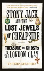 Stony Jack and the Lost Jewels of Cheapside : Treasure and Ghosts in the London Clay