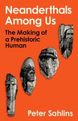 Neanderthals among Us : The Making of a Prehistoric Human