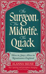 The Surgeon, the Midwife, the Quack : How to Stay Alive in Renaissance England