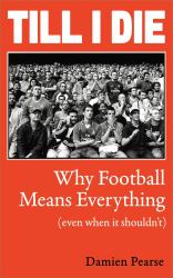 Till I Die : Why Football Means Everything (Even When It Shouldn't)