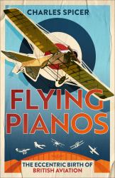 Flying Pianos : The Eccentric Birth of British Aviation