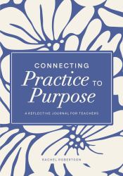 Connecting Practice to Purpose : A Reflective Journal for Teachers