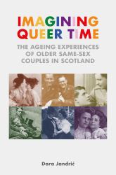 Imagining Queer Time : The Ageing Experiences of Older Same-Sex Couples in Scotland