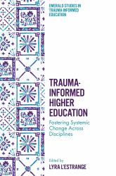 Trauma-Informed Higher Education : Fostering Systemic Change Across Disciplines