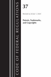 Code of Federal Regulations, Title 37 Patents, Trademarks and Copyrights, Revised As of July 1 2023