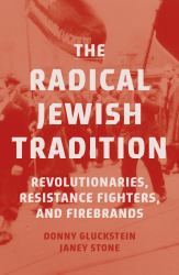 The Radical Jewish Tradition : Revolutionaries, Resistance Fighters and Firebrands