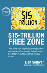 $15-Trillion Free Zone : Your Game Plan for Joining Our Collaborative Entrepreneurial Community That Will Create $15 Trillion in Combined Annual Revenue In 2044