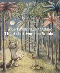 Wild Things Are Happening: the Art of Maurice Sendak