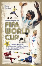 The Making of the FIFA World Cup : 75 of the Most Memorable, Celebrated, and Shocking Moments in the History of Football's Greatest Tournament