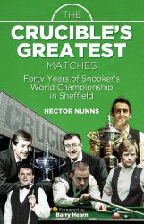 The Crucible's Greatest Matches : Forty Years of Snooker's World Championship in Sheffield