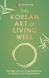 The Korean Art of Living Well : The Eight Keys of Living Meditation for Balance and Transformation