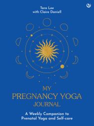 My Pregnancy Yoga Journal : A Weekly Companion to Prenatal Yoga and Self-Care
