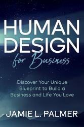 Human Design for Business : Discover Your Unique Blueprint to Build a Business and Life You Love