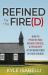 Refined by the Fire(D) : How to Process Pain, Regain Purpose,& Persevere after Being Fired by Your Church