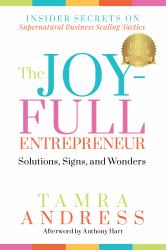 The Joy-Full Entrepreneur : Solutions, Signs, and Wonders - Insider Secrets on Supernatural Business Scaling Tactics